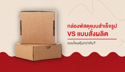 กล่องพัสดุแบบสำเร็จรูป VS แบบสั่งผลิต แบบไหนคุ้มกว่ากัน?