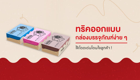 ทำไมต้องให้ความสำคัญกับการออกแบบกล่องบรรจุภัณฑ์ ?